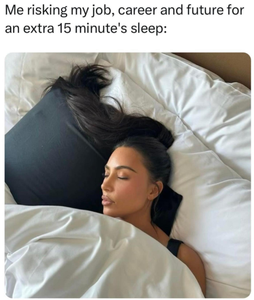 Me risking my job, career and future for an extra 15 minute's sleep: