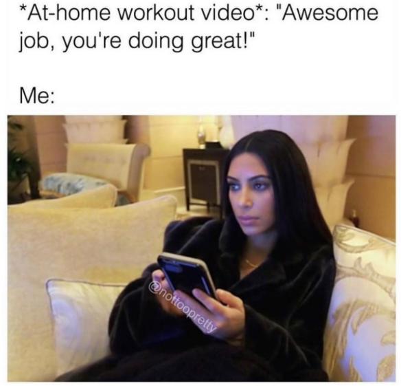 *At-home workout video*: "Awesome job, you're doing great!" Me: @nottoopretty