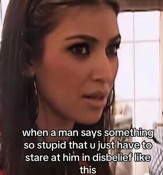 when a man says something SO stupid that u just have to stare at him in disbelief like this