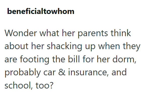 beneficialtowhom Wonder what her parents think about her shacking up when they are footing the bill for her dorm, probably car & insurance, and school, too?