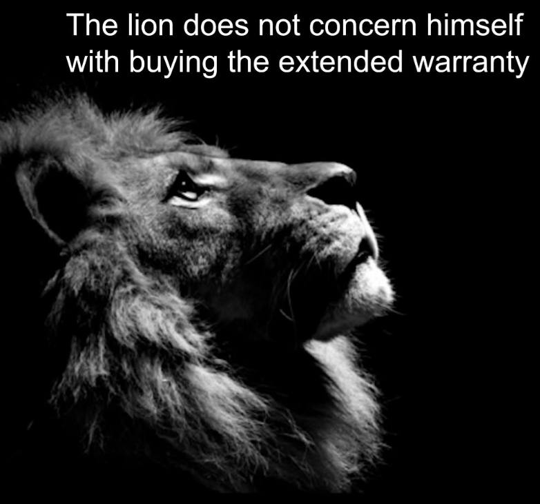 The lion does not concern himself with buying the extended warranty