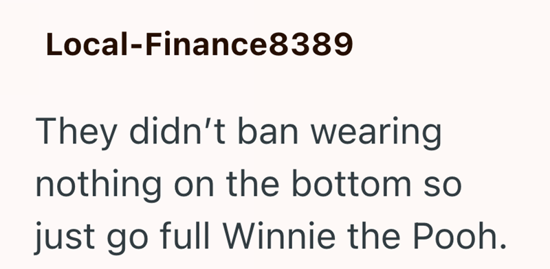 Local-Finance8389 They didn't ban wearing nothing on the bottom so just go full Winnie the Pooh.