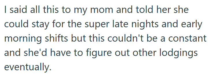 I said all this to my mom and told her she could stay for the super late nights and early morning shifts but this couldn't be a constant and she'd have to figure out other lodgings eventually.