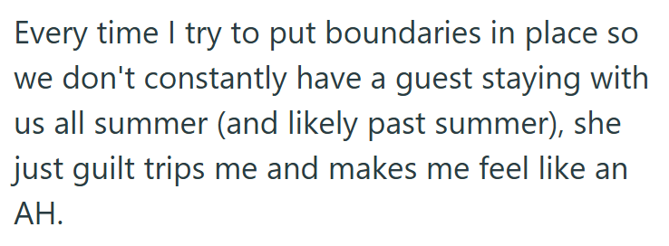 Every time I try to put boundaries in place so we don't constantly have a guest staying with us all summer (and likely past summer), she just guilt trips me and makes me feel like an AH.