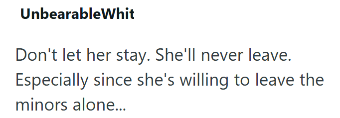 UnbearableWhit Don't let her stay. She'll never leave. Especially since she's willing to leave the minors alone...