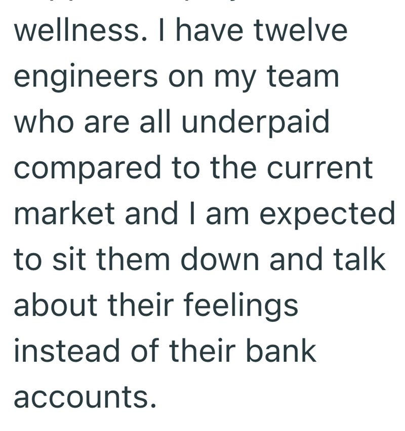 wellness. I have twelve engineers on my team who are all underpaid compared to the current market and I am expected. to sit them down and talk about their feelings instead of their bank accounts.