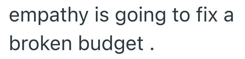 empathy is going to fix a broken budget.