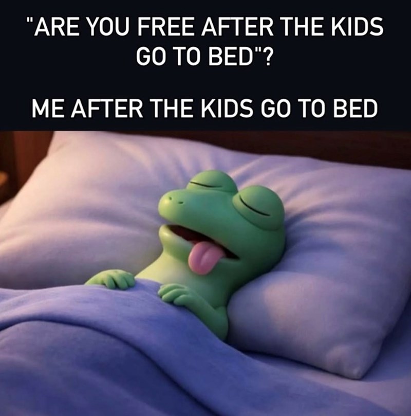 "ARE YOU FREE AFTER THE KIDS GO TO BED"? ME AFTER THE KIDS GO TO BED