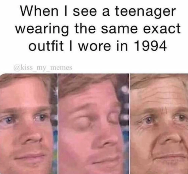 When I see a teenager wearing the same exact outfit I wore in 1994 @kiss_my_memes