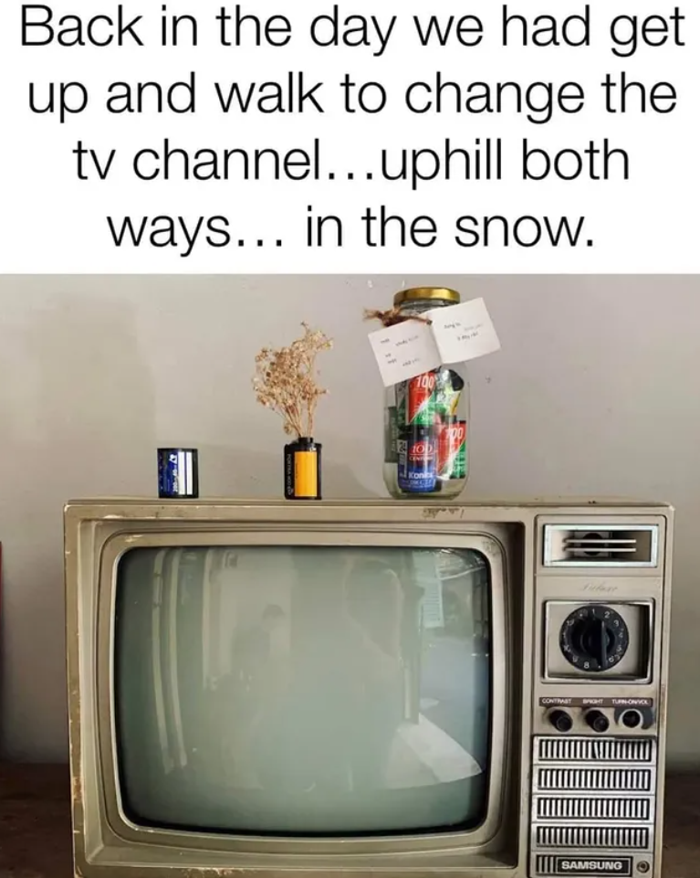 Back in the day we had get up and walk to change the tv channel...uphill both ways... in the snow. CONTRAST SAMSUNG