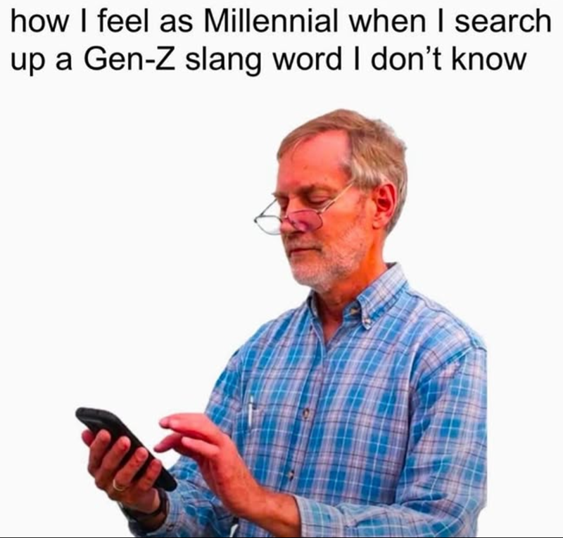 how I feel as Millennial when I search up a Gen-Z slang word I don't know