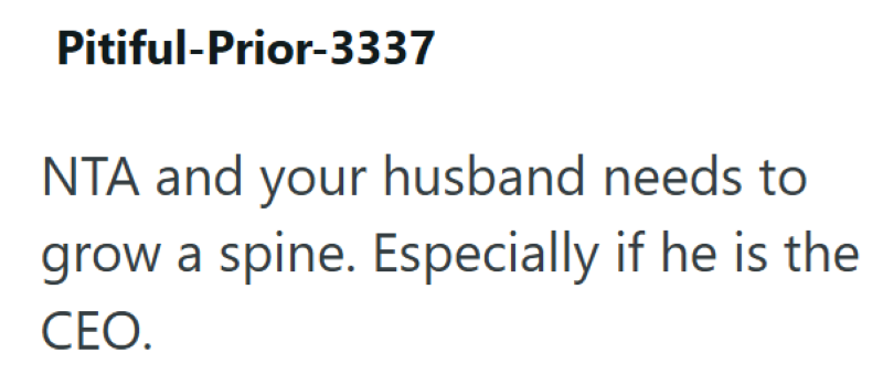Pitiful-Prior-3337 NTA and your husband needs to grow a spine. Especially if he is the CEO.