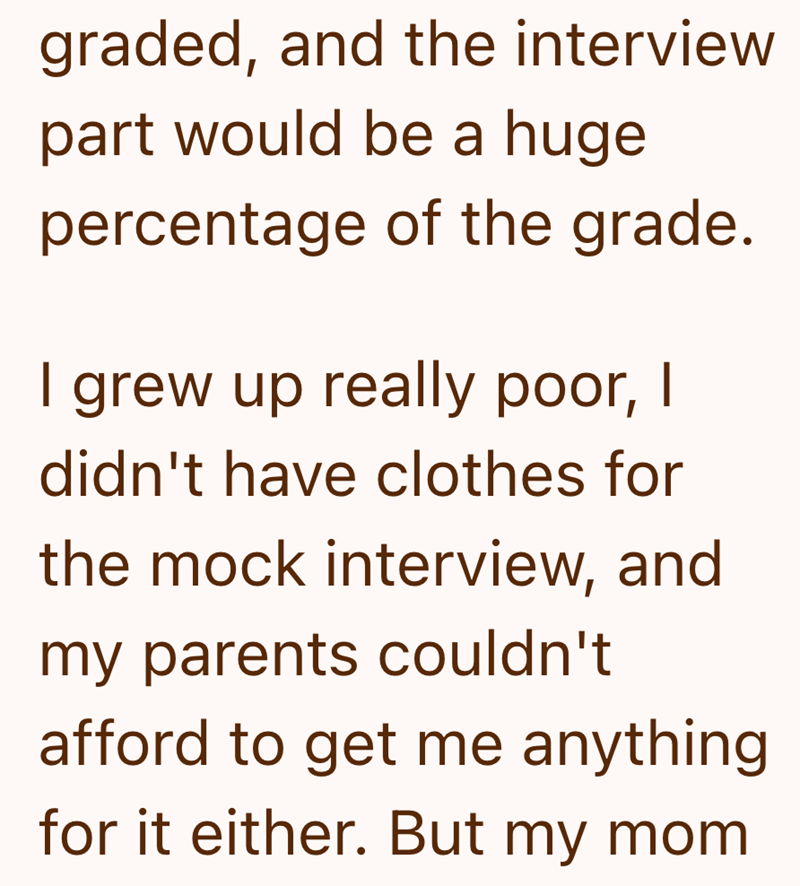 graded, and the interview part would be a huge percentage of the grade. I grew up really poor, I didn't have clothes for the mock interview, and my parents couldn't afford to get me anything for it either. But my mom