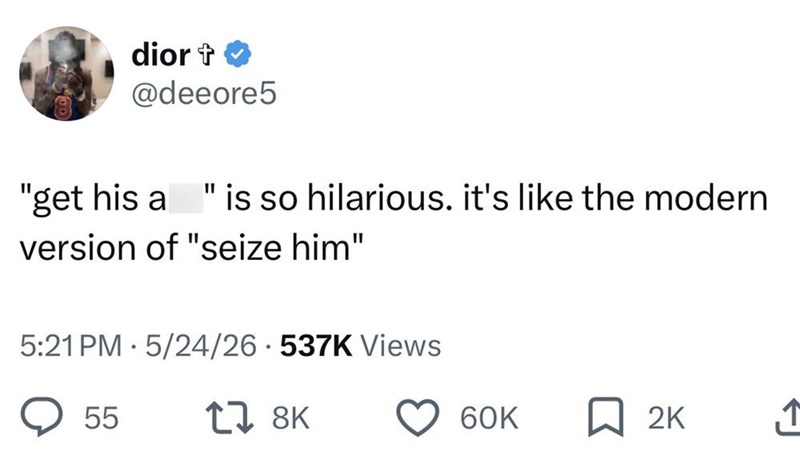 dior + @deeore5 "get his a " is so hilarious. it's like the modern version of "seize him" • 5:21 PM 5/24/26 537K Views 55 27 8K 60K ☐ 2K