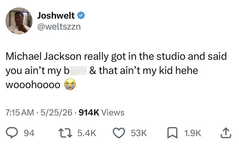 Joshwelt @weltszzn Michael Jackson really got in the studio and said you ain't my b & that ain't my kid hehe wooohoooo 7:15 AM 5/25/26 914K Views 94 15.4K 53K 1.9K ↑