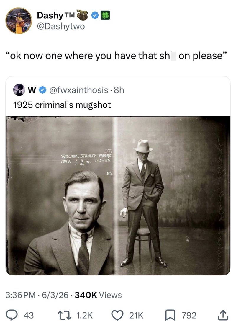Dashy T @Dashytwo "ok now one where you have that sh on please" W @fwxainthosis • 8h 1925 criminal's mugshot DT. WILLIAM, STANLEY MOORE 1399.19. 1-5-25. E3. 3:36 PM 6/3/26 340K Views 43 1.2K 21K 792 ↑