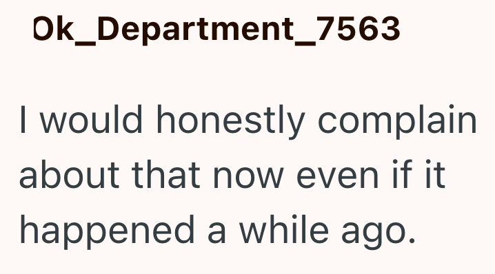 Ok_Department_7563 I would honestly complain. about that now even if it happened a while ago.