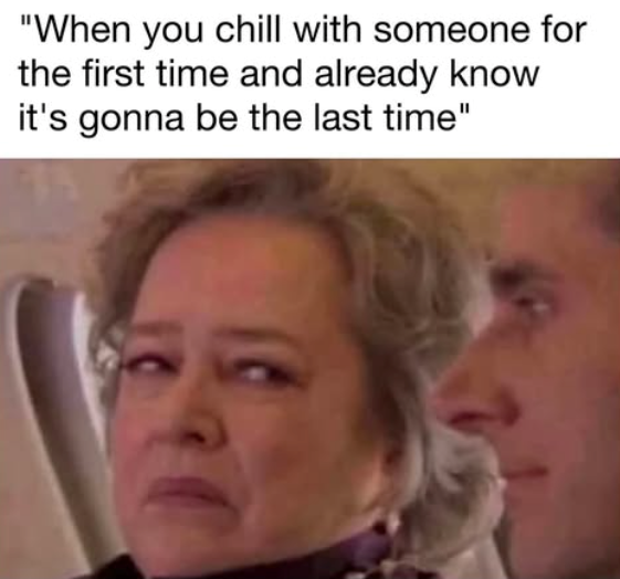 "When you chill with someone for the first time and already know it's gonna be the last time"