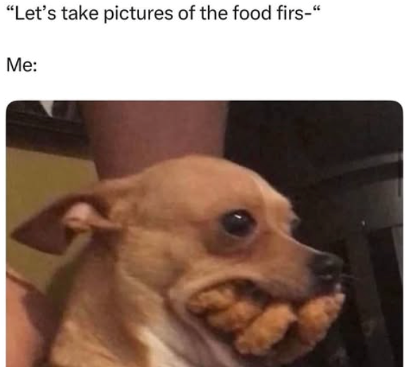 "Let's take pictures of the food firs-" Me: