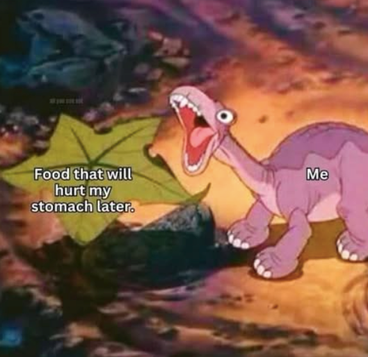 Food that will hurt my stomach later. Me