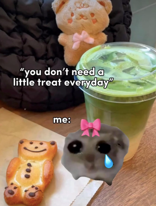 "you don't need a little treat everyday" me:
