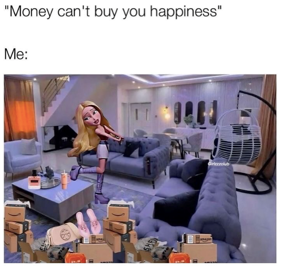 "Money can't buy you happiness" Me: SHE amazon Girlzzzclub