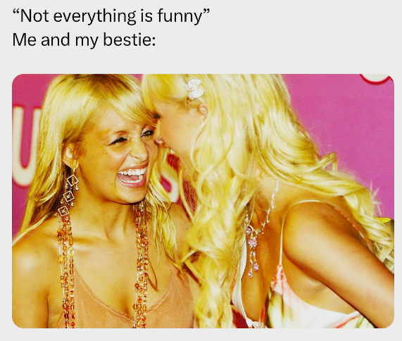 "Not everything is funny" Me and my bestie: