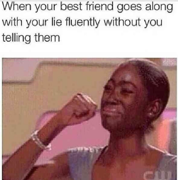 When your best friend goes along with your lie fluently without you telling them