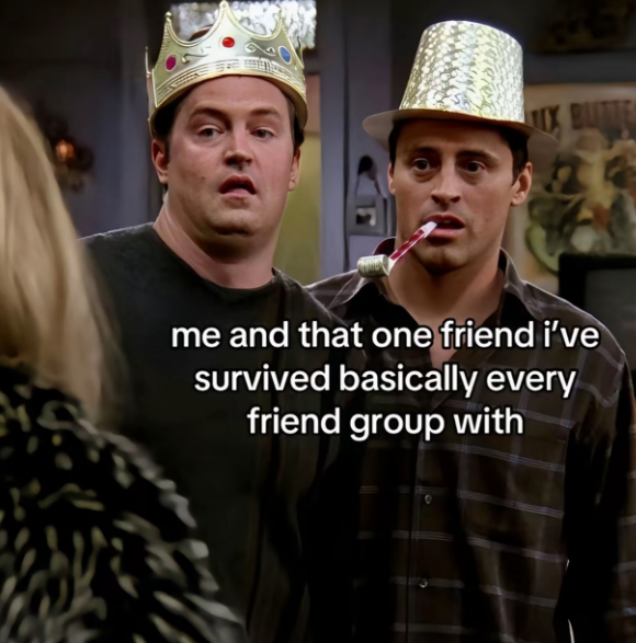 1 me and that one friend i've survived basically every friend group with