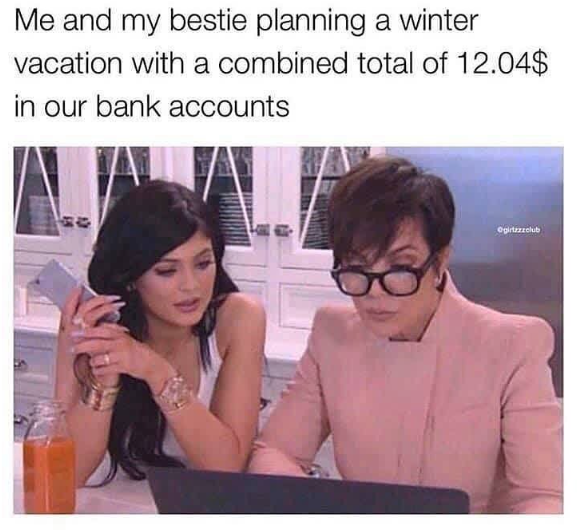 Me and my bestie planning a winter vacation with a combined total of 12.04$ in our bank accounts Ogirtzzzclub