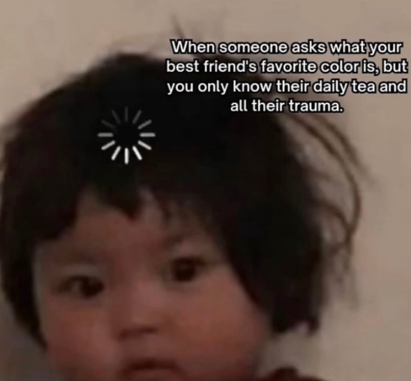 When someone asks what your best friend's favorite color is, but you only know their daily tea and all their trauma.