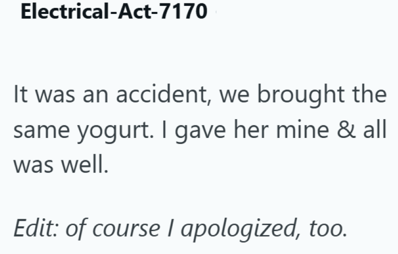 Electrical-Act-7170 It was an accident, we brought the same yogurt. I gave her mine & all was well. Edit: of course I apologized, too.