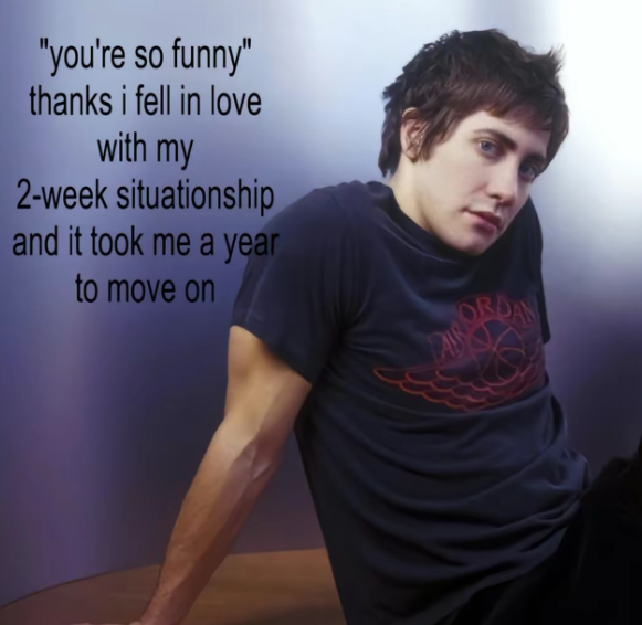 "you're so funny" thanks i fell in love with my 2-week situationship and it took me a year to move on