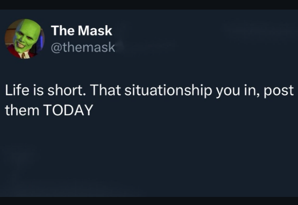 The Mask @themask Life is short. That situationship you in, post them TODAY