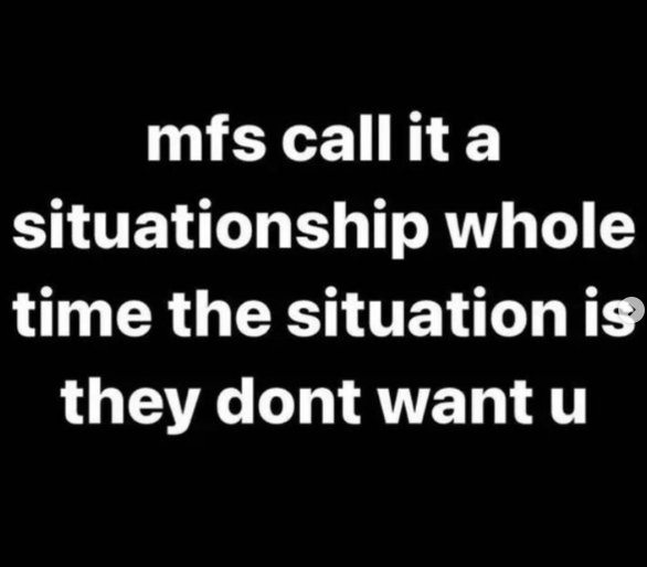 mfs call it a situationship whole time the situation is they dont want u