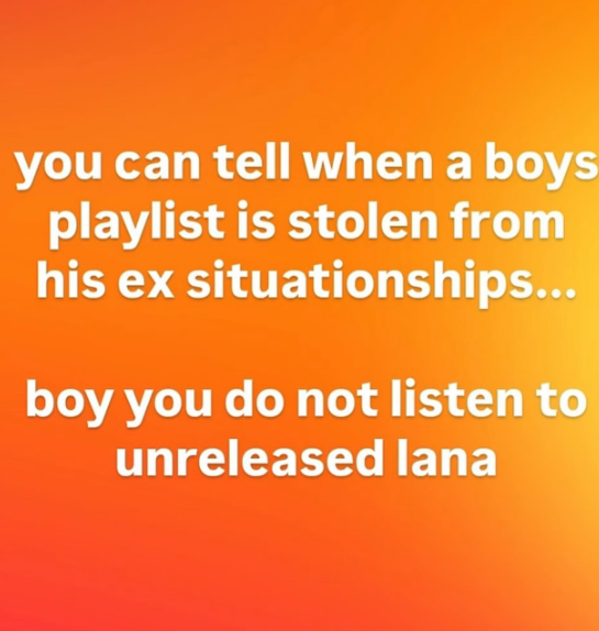 you can tell when a boys playlist is stolen from his ex situationships... boy you do not listen to unreleased lana