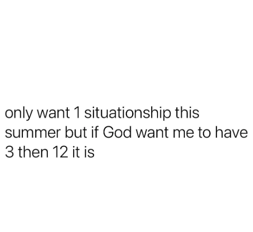 only want 1 situationship this summer but if God want me to have 3 then 12 it is