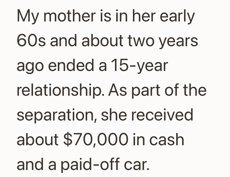 My mother is in her early 60s and about two years ago ended a 15-year relationship. As part of the separation, she received about $70,000 in cash and a paid-off car.
