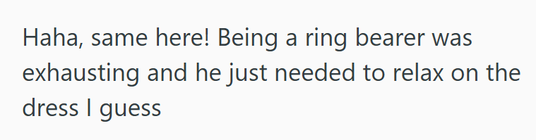 Haha, same here! Being a ring bearer was exhausting and he just needed to relax on the dress I guess