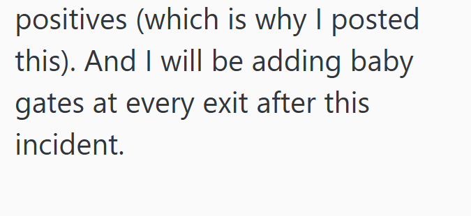 positives (which is why I posted this). And I will be adding baby gates at every exit after this incident.