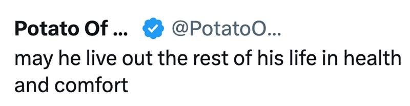 Potato Of ... @Potatoo... may he live out the rest of his life in health and comfort