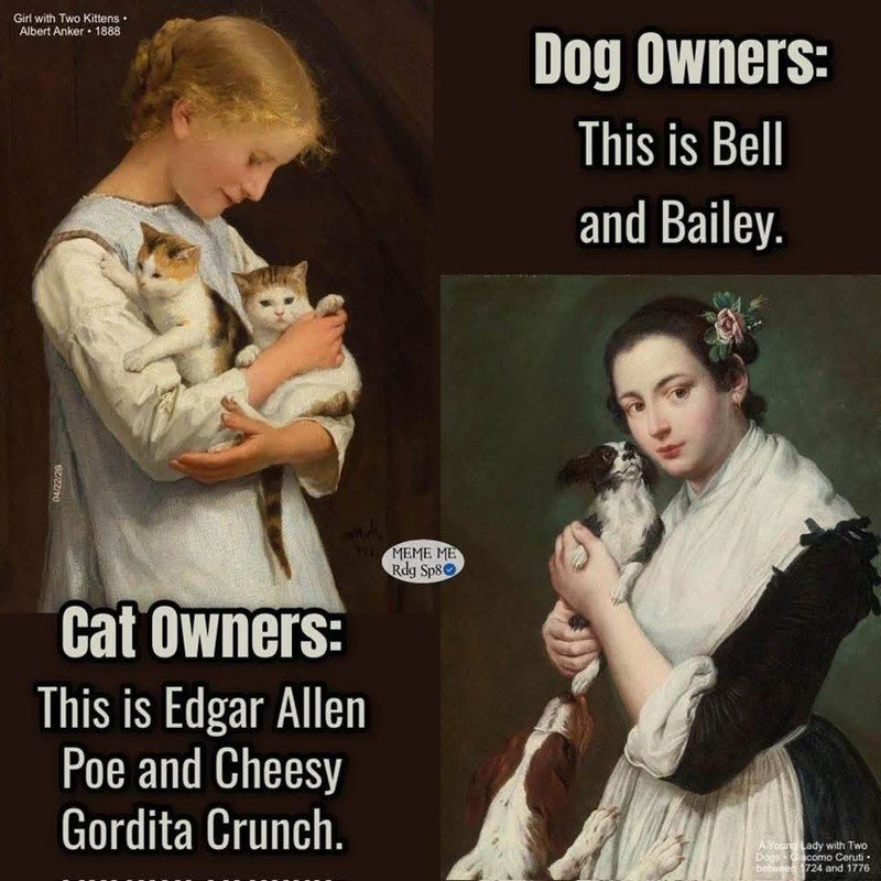04/22/26 Girl with Two Kittens Albert Anker 1888 Dog Owners: This is Bell and Bailey. Cat Owners: This is Edgar Allen Poe and Cheesy Gordita Crunch. MEME ME Rdg Sp8 A Young Lady with Two Dogs Giacomo Ceruti- between 1724 and 1776