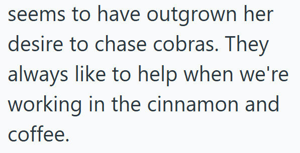 seems to have outgrown her desire to chase cobras. They always like to help when we're working in the cinnamon and coffee.