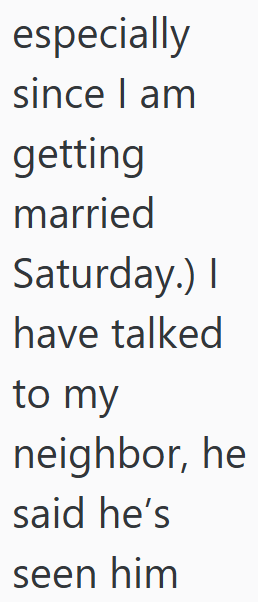 especially since I am getting married Saturday.) I have talked to my neighbor, he said he's seen him