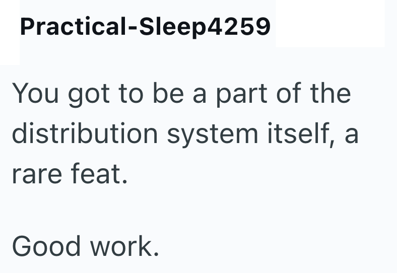Practical-Sleep4259 You got to be a part of the distribution system itself, a rare feat. Good work.