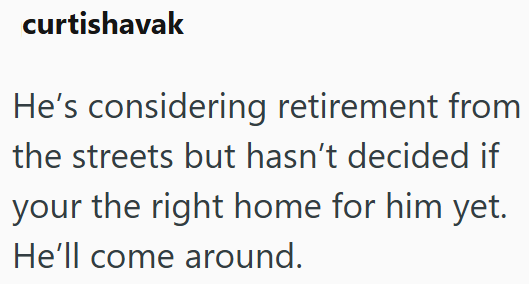 curtishavak He's considering retirement from the streets but hasn't decided if your the right home for him yet. He'll come around.