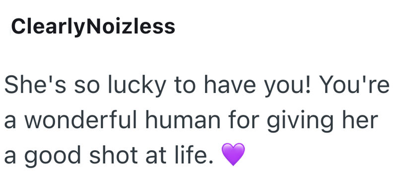 ClearlyNoizless She's so lucky to have you! You're a wonderful human for giving her a good shot at life.