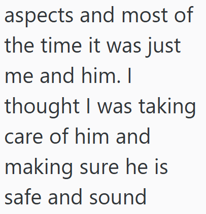 aspects and most of the time it was just me and him. I thought I was taking care of him and making sure he is safe and sound