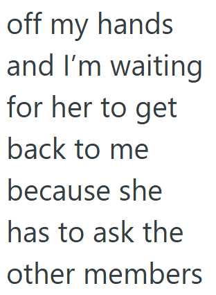 off my hands and I'm waiting for her to get back to me because she has to ask the other members