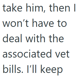 take him, then I won't have to deal with the associated vet bills. I'll keep